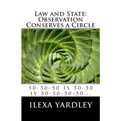 Law and State: Observation Conserves a Circle: 50-50-50 Is 50-50 Is 50-50-50-50... Paperback, Createspace Independent Publishing Platform
