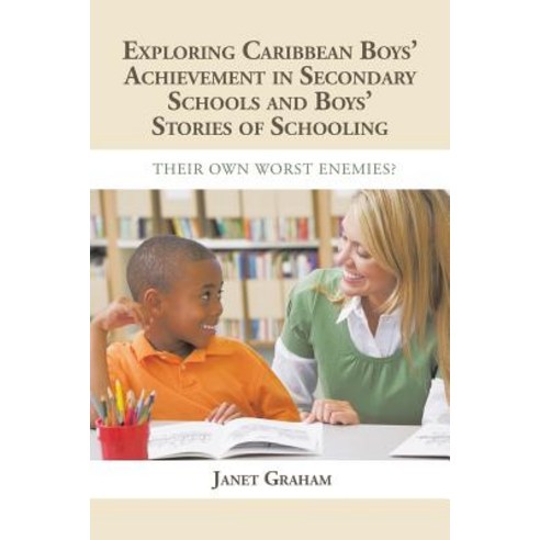Exploring Caribbean Boys'' Achievement in Secondary Education: And Boys Stories of Schooling: Their Own Worst Enemies? Paperback, Xlibris