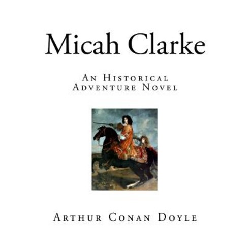 Micah Clarke: An Historical Adventure Novel Paperback, Createspace Independent Publishing Platform