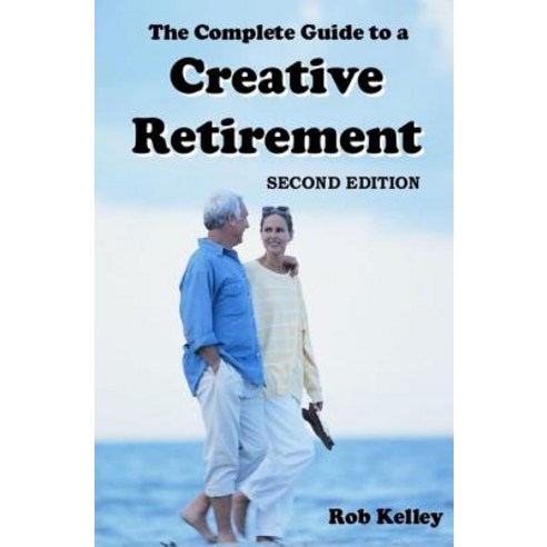 The Complete Guide to a Creative Retirement: Second Edition Paperback ...