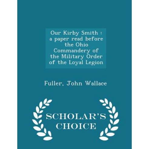 Our Kirby Smith: A Paper Read Before the Ohio Commandery of the Military Order of the Loyal Legion - Scholar''s Choice Edition Paperback