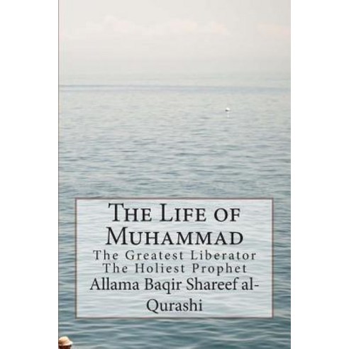 The Life of Muhammad: The Greatest Liberator the Holiest Prophet Paperback, Createspace Independent Publishing Platform