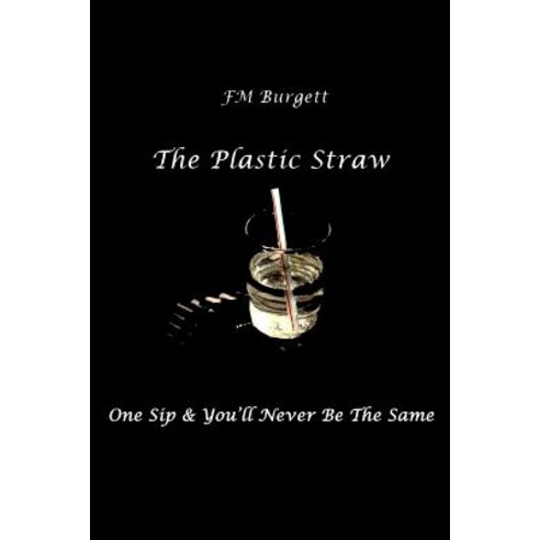The Plastic Straw: One Sip & You''ll Never Be the Same Paperback, Createspace Independent Publishing Platform