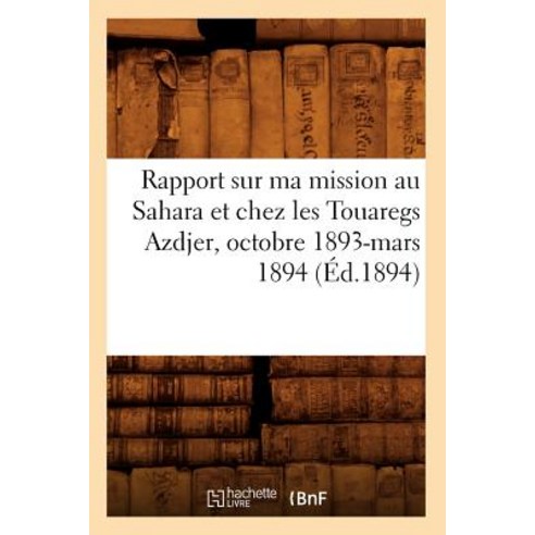 Rapport Sur Ma Mission Au Sahara Et Chez Les Touaregs Azdjer Octobre 1893-Mars 1894 (Ed.1894) Paperback, Hachette Livre - Bnf