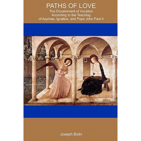Paths of Love: The Discernment of Vocation According to Aquinas Ignatius and Pope John Paul II Paperback, Createspace Independent Publishing Platform
