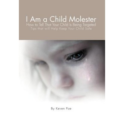 I Am a Child Molester: How to Tell That Your Child Is Being Targeted Hardcover, Xlibris Corporation