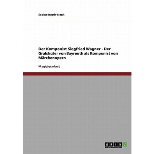 Der Komponist Siegfried Wagner - Der Gralshuter Von Bayreuth ALS Komponist Von Marchenopern Paperback, Grin Publishing