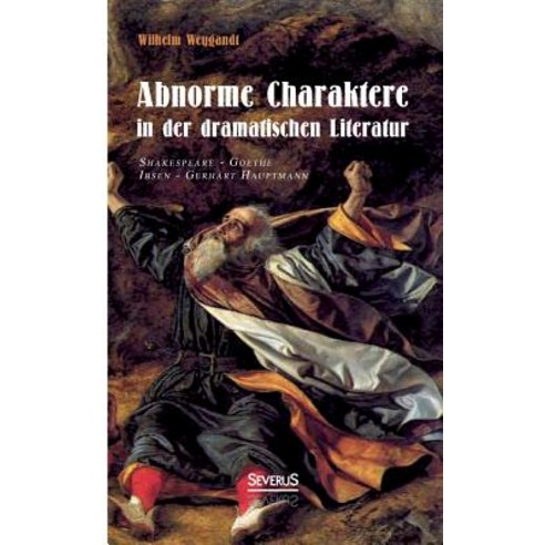 Abnorme Charaktere in Der Dramatischen Literatur: Shakespeare - Goethe - Ibsen - Gerhart Hauptmann Paperback, Severus