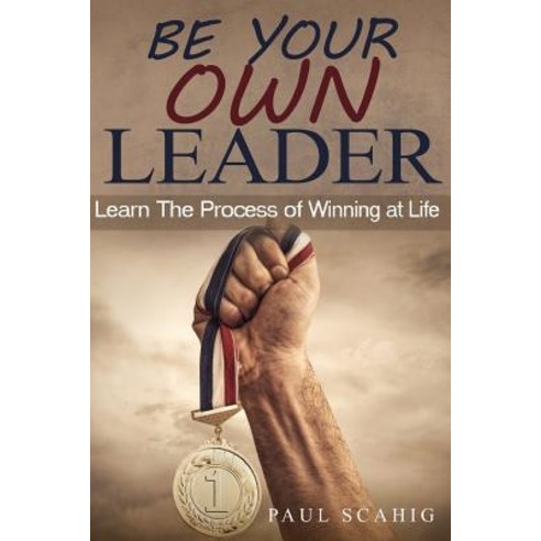 Be Your Own Leader: Learn the Process of Winning at Life Paperback, Createspace Independent Publishing Platform