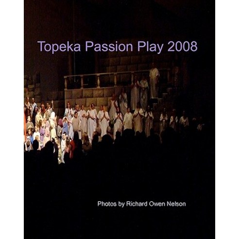 Topeka Passion Play 2008: Selected Views for Participants Paperback, Createspace Independent Publishing Platform