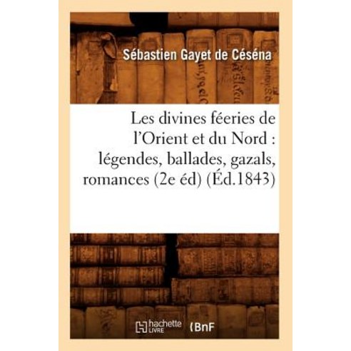 Les Divines Feeries de L''Orient Et Du Nord: Legendes Ballades Gazals Romances (2e Ed) (Ed.1843) Paperback, Hachette Livre - Bnf