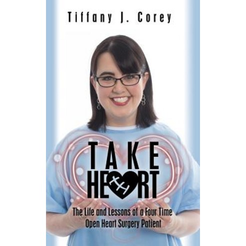 Take Heart: The Life and Lessons of a Four Time Open Heart Surgery Patient Paperback, Tiffany J Corey