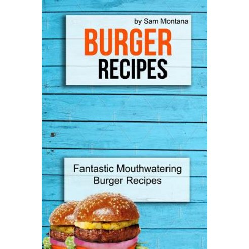Burger Recipes: Fantastic Mouthwatering Burger Recipes Paperback, Createspace Independent Publishing Platform
