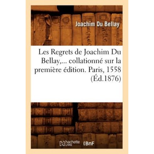 Les Regrets de Joachim Du Bellay Collationne Sur La Premiere Edition. Paris 1558 (Ed.1876) Paperback, Hachette Livre - Bnf