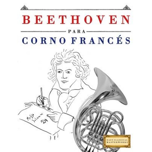 Beethoven Para Corno Frances: 10 Piezas Faciles Para Corno Frances Libro Para Principiantes Paperback, Createspace Independent Publishing Platform