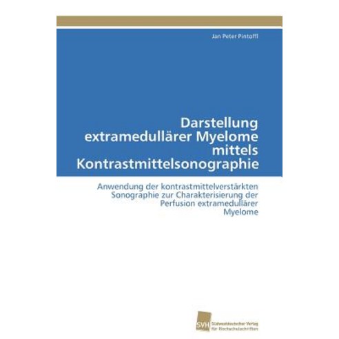 Darstellung Extramedullarer Myelome Mittels Kontrastmittelsonographie Paperback, Sudwestdeutscher Verlag Fur Hochschulschrifte