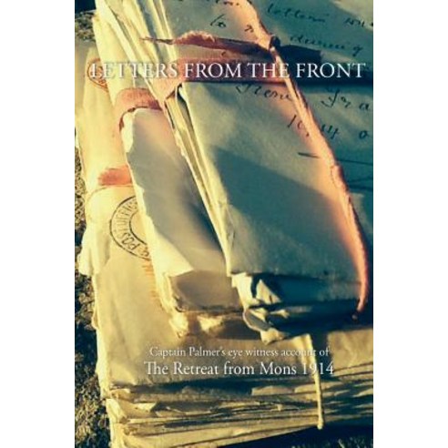 Letters from the Front 1914: Capt Palmer''s Account of the Retreat from Mons 1914 Paperback, Createspace Independent Publishing Platform