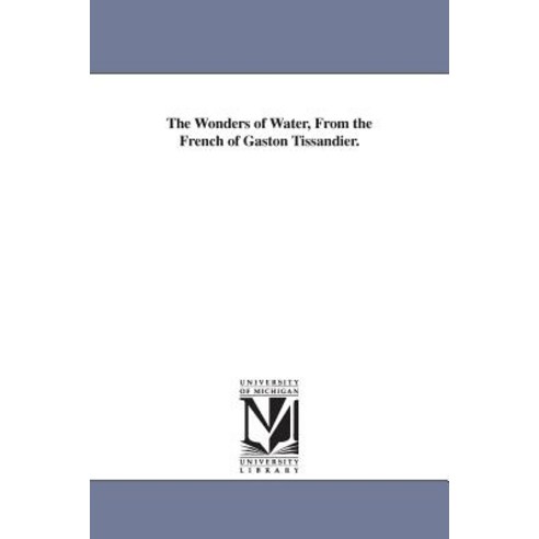 The Wonders of Water from the French of Gaston Tissandier. Paperback, University of Michigan Library