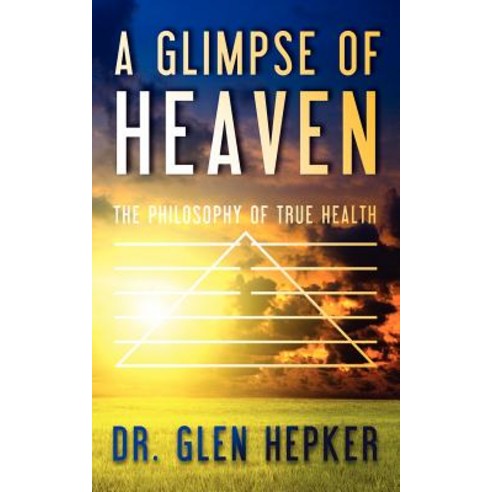A Glimpse of Heaven: The Philosophy of True Health Paperback, Createspace Independent Publishing Platform