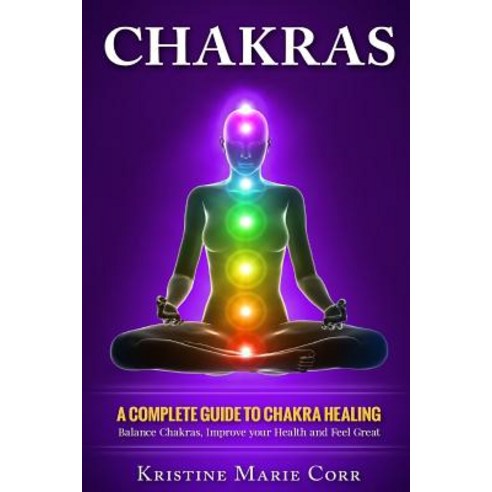 Chakras: A Complete Guide to Chakra Healing: Balance Chakras Improve Your Health and Feel Great Paperback, Createspace Independent Publishing Platform