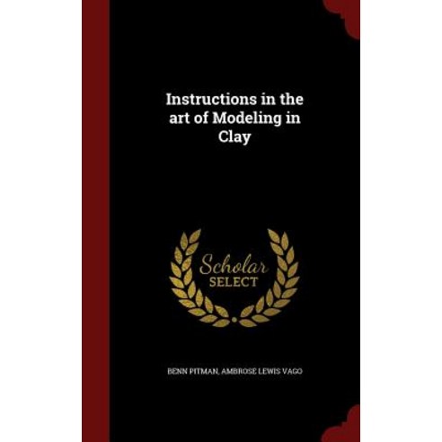 Instructions in the Art of Modeling in Clay Hardcover, Andesite Press