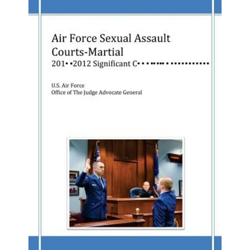 Air Force Sexual Assault Courts-Martial 2010-2012 Significant Convictions Paperback, Createspace Independent Publishing Platform