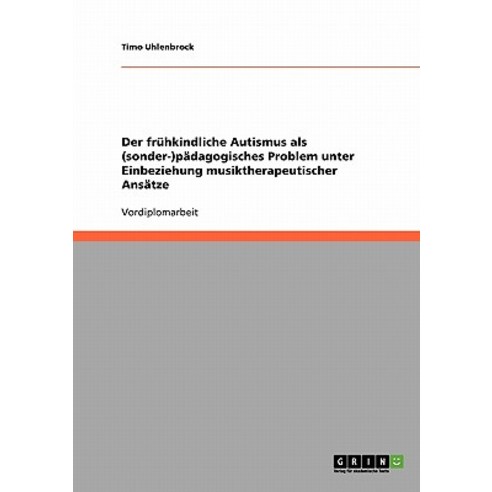 Der Fruhkindliche Autismus ALS (Sonder-)Padagogisches Problem Unter Einbeziehung Musiktherapeutischer Ansatze Paperback, Grin Publishing