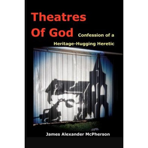 Theatres of God: Confession of a Heritage-Hugging Heretic Paperback, Createspace Independent Publishing Platform