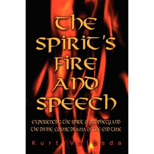 The Spirit''s Fire and Speech: Experiencing the Spirit of Prophecy and the Divine Cosmic Drama of the End Time Paperback, Authorhouse