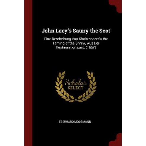 John Lacy''s Sauny the Scot: Eine Bearbeitung Von Shakespeare''s the Taming of the Shrew Aus Der Restaurationszeit. (1667) Paperback, Andesite Press