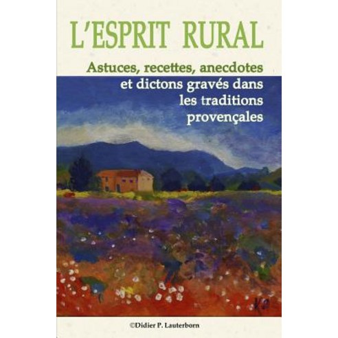 L''Esprit Rural: Astuces Recettes Anecdotes Et Dictons Graves Dans Les Traditions Provencales Paperback, Createspace Independent Publishing Platform