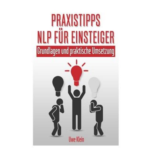 Praxistipps Nlp Fur Einsteiger: Grundlagen Und Praktische Umsetzung Paperback, Createspace Independent Publishing Platform