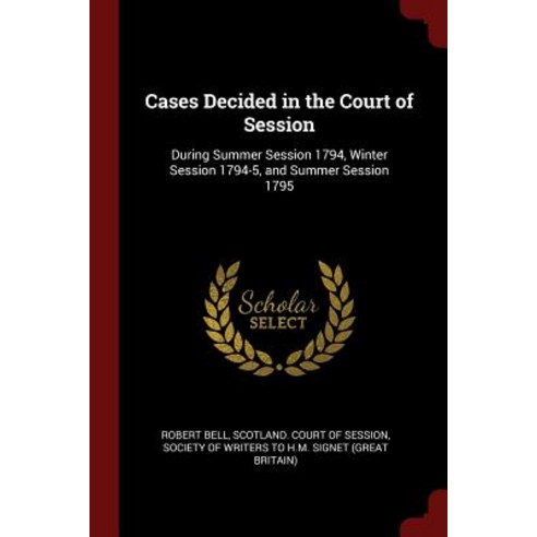 Cases Decided in the Court of Session: During Summer Session 1794 Winter Session 1794-5 and Summer Session 1795 Paperback, Andesite Press