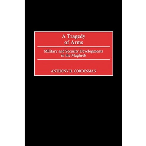 A Tragedy of Arms: Military and Security Developments in the Maghreb Hardcover, Praeger Publishers