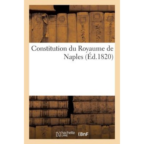 Constitution Du Royaume de Naples Traduite Par Un Ex-Conseiller-D''Etat Gouvernement Du Roi Murat Paperback, Hachette Livre Bnf
