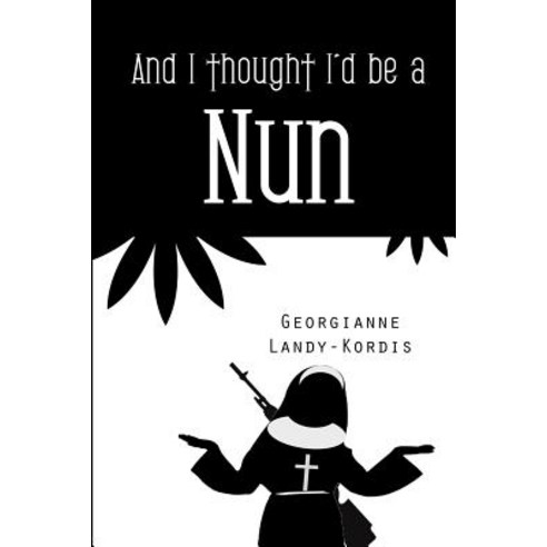 And I Thought I''d Be a Nun Paperback, Createspace