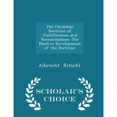 The Christian Doctrine of Justification and Reconciliation: The Positive Development of the Doctrine - Scholar''s Choice Edition Paperback