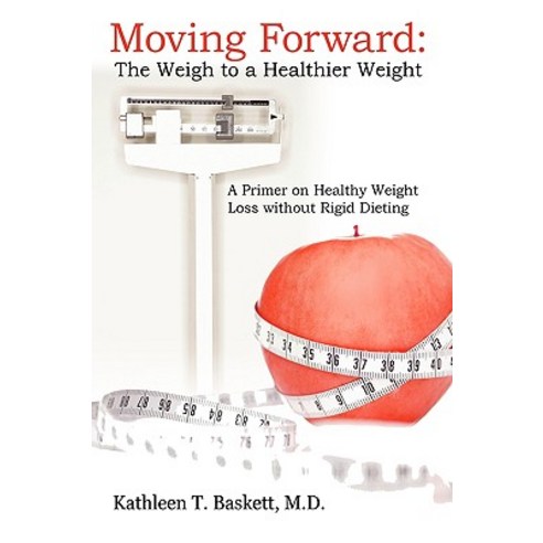 Moving Forward: The Weigh to a Healthier Weight: A Primer on Healthy Weight Loss Without Rigid Dieting Paperback, iUniverse