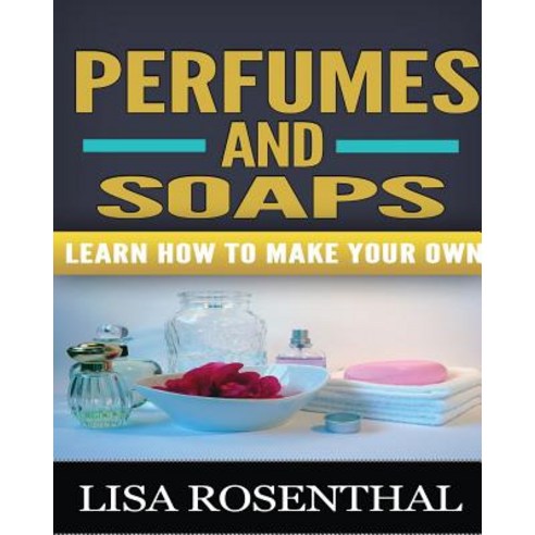 Perfumes and Soaps: Learn How to Make Your Own Paperback, Createspace Independent Publishing Platform