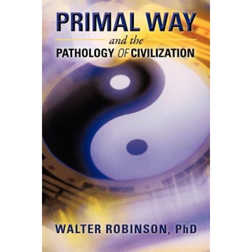 Primal Way and the Pathology of Civilization Paperback, iUniverse