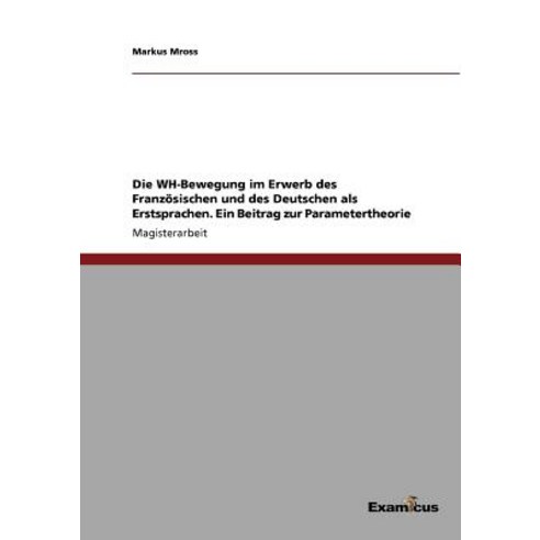 Die Wh-Bewegung Im Erwerb Des Franzosischen Und Des Deutschen ALS Erstsprachen. Ein Beitrag Zur Parametertheorie Paperback, Examicus Publishing