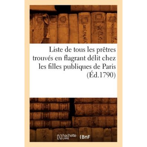 Liste de Tous Les Pretres Trouves En Flagrant Delit Chez Les Filles Publiques de Paris (Ed.1790) Paperback, Hachette Livre Bnf
