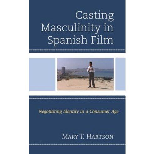 Casting Masculinity in Spanish Film: Negotiating Identity in a Consumer Age Hardcover, Lexington Books