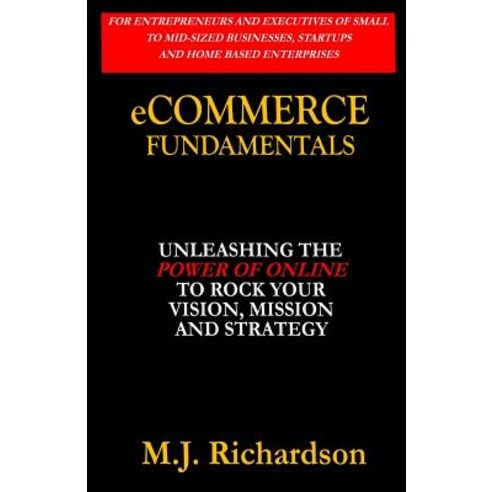 Ecommerce Fundamentals: Unleashing the Power of Online to Rock Your Vision Mission and Strategy Paperback, Createspace Independent Publishing Platform