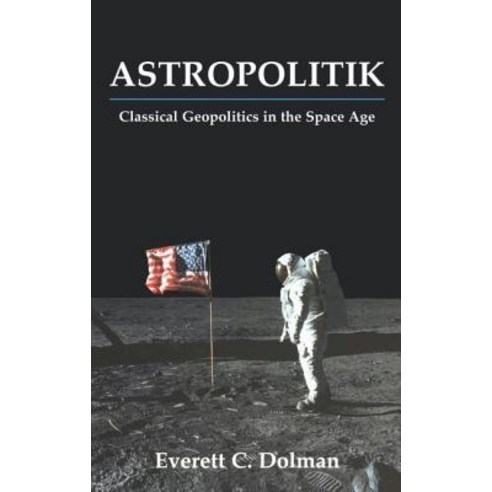 Astropolitik: Classical Geopolitics in the Space Age Hardcover, Frank Cass Publishers