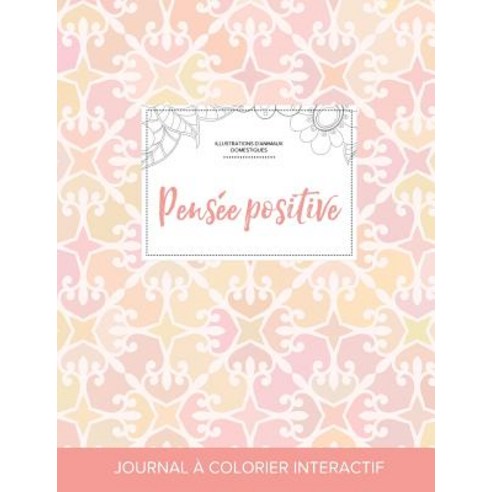 Journal de Coloration Adulte: Pensee Positive (Illustrations D''Animaux Domestiques Elegance Pastel) Paperback, Adult Coloring Journal Press