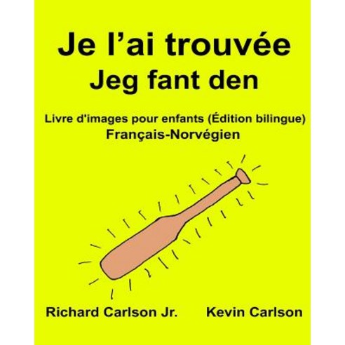 Je L''Ai Trouvee Jeg Fant Den: Livre D''Images Pour Enfants Francais-Norvegien (Edition Bilingue) Paperback, Createspace Independent Publishing Platform