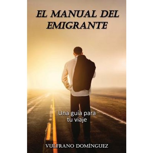 El Manual del Emigrante: Una Guia Practica Para Su Viaje Paperback, Createspace Independent Publishing Platform