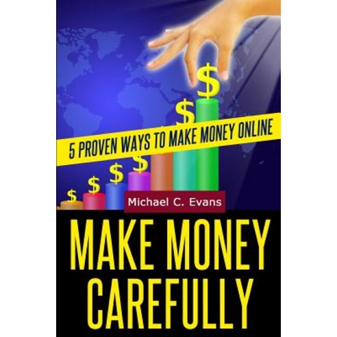Make Money Carefully: 5 Proven Ways to Make Money Online Paperback, Createspace Independent Publishing Platform