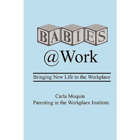 Babies at Work: Bringing New Life to the Workplace Paperback, Carla Moquin